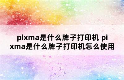 pixma是什么牌子打印机 pixma是什么牌子打印机怎么使用